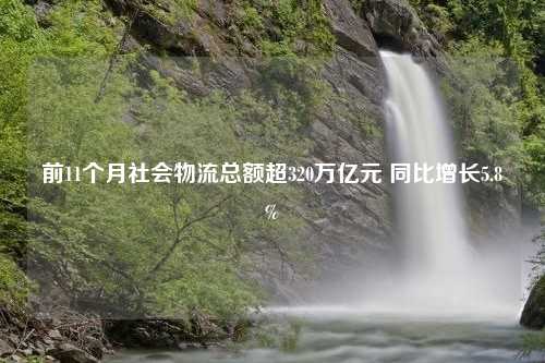 前11个月社会物流总额超320万亿元 同比增长5.8%