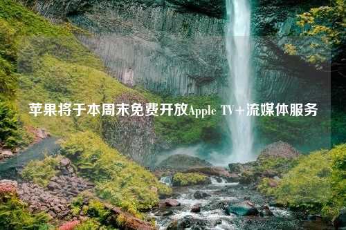 苹果将于本周末免费开放Apple TV+流媒体服务