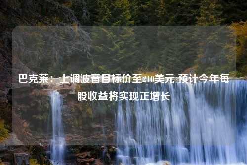 巴克莱：上调波音目标价至210美元 预计今年每股收益将实现正增长